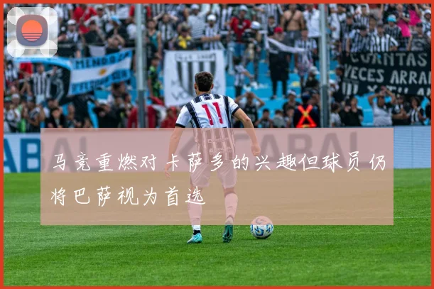 马竞重燃对卡萨多的兴趣但球员仍将巴萨视为首选