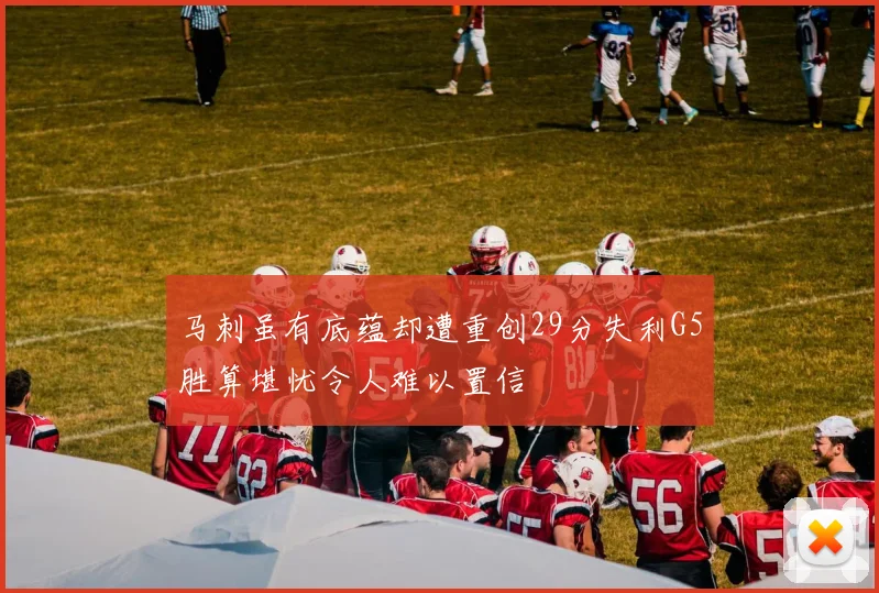 马刺虽有底蕴却遭重创29分失利G5胜算堪忧令人难以置信