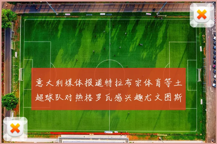 意大利媒体报道特拉布宗体育等土超球队对热格罗瓦感兴趣尤文图斯准备出售该球员