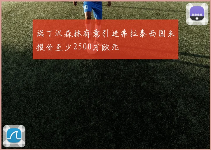 诺丁汉森林有意引进弗拉泰西国米报价至少2500万欧元