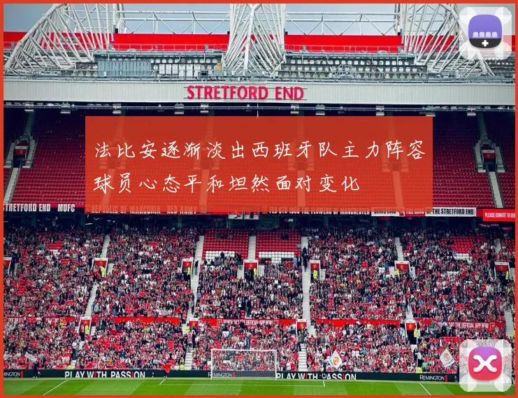 法比安逐渐淡出西班牙队主力阵容球员心态平和坦然面对变化