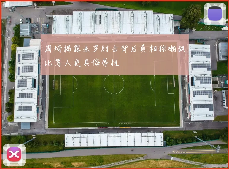 周琦揭露米罗肘击背后真相称嘲讽比骂人更具侮辱性